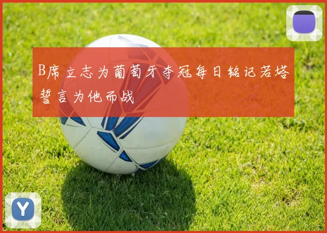 B席立志为葡萄牙夺冠每日铭记若塔誓言为他而战