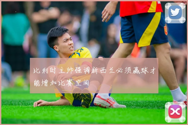 比利时主帅强调新西兰必须赢球才能增加比赛空间