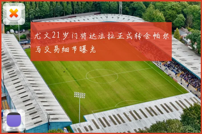 尤文21岁门将达法拉正式转会帕尔马交易细节曝光