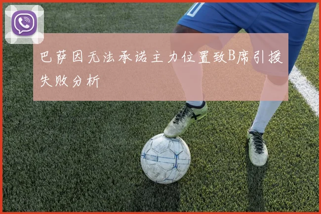 巴萨因无法承诺主力位置致B席引援失败分析
