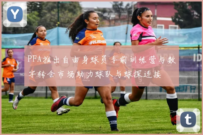 PFA推出自由身球员季前训练营与数字转会市场助力球队与球探连接