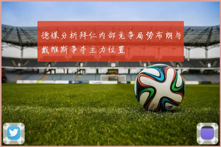 德媒分析拜仁内部竞争局势布朗与戴维斯争夺主力位置